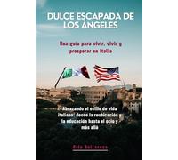Dulce escapada de Los Ángeles Una guía para vivir, vivir y prosperar en Italia: Abrazando el estilo de vida italiano: desde la reubicación y la educación hasta el ocio y más allá