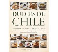Dulces de Chile Repostería Tradicional Paso a Paso: Recetas tradicionales paso a paso, con tiempos, porciones y tabla nutricional para cocinar la auténtica dulzura chilena en casa