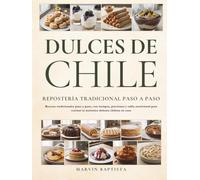 Dulces de Chile Repostería Tradicional Paso a Paso: Recetas tradicionales paso a paso, con tiempos, porciones y tabla nutricional para cocinar la auténtica dulzura chilena en casa