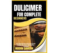 DULICIMER FOR COMPLE BEGINNERS: Fast-Track Dulcimer Guide: Step-By-Step Lessons, Tips, Tricks, And Essential Technique