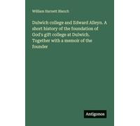 Dulwich college and Edward Alleyn. A short history of the foundation of God's gift college at Dulwich. Together with a memoir of the founder