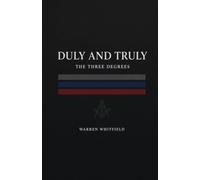 Duly and Truly: The Three Degrees: The Complete Entered Apprentice, Fellow Craft, and Master Mason Rituals in One Masonic Volume