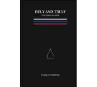 Duly and Truly: The Three Degrees: The Complete Entered Apprentice, Fellow Craft, and Master Mason Rituals in One Masonic Volume