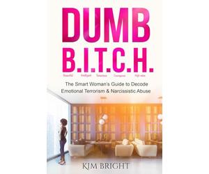 Dumb B.I.T.C.H.: The Smart Woman’s Guide to Decode Emotional Terrorism & Narcissistic Abuse