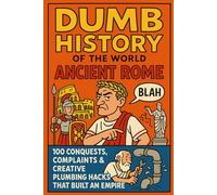 Dumb History of the World: Ancient Rome 100 Conquests, Complaints & Creative Plumbing Hacks That Built an Empire
