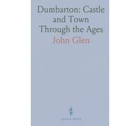 Dumbarton: Castle and Town Through the Ages: A chronological history from earliest settlements to the nineteenth century