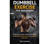 DUMBBELL EXERCISE FOR BEGINNERS: Essential Strength Training Workouts to Build Muscle at Home with Simple Exercises