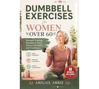 DUMBBELL EXERCISES FOR WOMEN OVER 60: Strength Training Routines to Boost Fitness, Flexibility, and Confidence