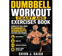 Dumbbell Workout Chart and Exercises Book: Complete Full-Body Dumbbell Workouts for Men and Women to Build Muscle, Burn Fat, Increase Strength & Train at Home or the Gym