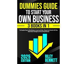 Dummies Guide to Start Your Own Business: The Complete Step-by-Step Roadmap to Launch and Scale a Startup from Scratch in No Time. Unlock Smart Strategies and Time-Saving Shortcuts