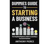Dummies Guide To Starting A Business: The Simplified Beginners Guide To Launching A Successful Business Step-By-Step Blueprint To Build A Business