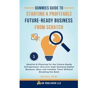 Dummies Guide to Starting a Profitable, Future-Ready Business from Scratch, 1: Ideation & Planning for the Future-Ready Entrepreneur: Discover ... and Validate Them Without Breaking the Bank