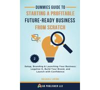 Dummies Guide to Starting a Profitable, Future-Ready Business from Scratch: Setup, Branding & Launching Your Business: Legalize It, Build Your Brand, and Launch with Confidence