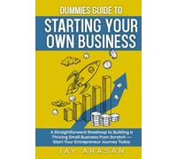 Dummies Guide to Starting Your Own Business: A Straightforward Roadmap to Building a Thriving Small Business from Scratch - Start Your Entrepreneur Journey Today