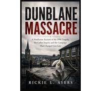 Dunblane Massacre: A Nonfiction Account of the 1996 Tragedy, the Cullen Inquiry and the Campaign That Changed Gun Law