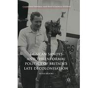 Duncan Sandys And The Informal Politics Of Britain's Late Decolonisation