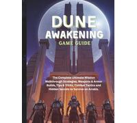 DUNE: AWAKENING GAME GUIDE: The Complete Ultimate Mission Walkthrough Strategies, Weapons & Armor Builds, Tips & Tricks, Combat Tactics and Hidden Secrets to Survive on Arrakis.
