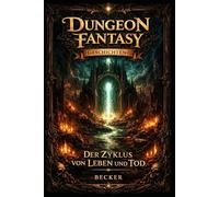 Dungeon Fantasy Geschichten I Der Zyklus von Leben und Tod: Durchdringen des Nexus der Welten