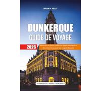 DUNKERQUE GUIDE DE VOYAGE 2026: Découvrez des joyaux cachés, des plages historiques et des secrets locaux pour une escapade française inoubliable