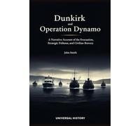 Dunkirk and Operation Dynamo: A Narrative Account of the Evacuation, Strategic Failures, and Civilian Bravery