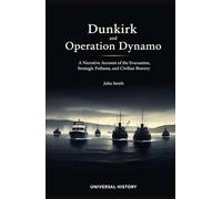 Dunkirk and Operation Dynamo: A Narrative Account of the Evacuation, Strategic Failures, and Civilian Bravery