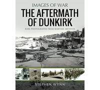 Dunkirk and the Aftermath: Rare Photographs from Wartime Archives