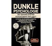 Dunkle Psychologie: Die gefährlichsten Psychotricks entlarvt: Lernen Sie, wie Sie toxisches Gaslighting, manipulative NLP-Techniken, emotionale Kontrolle und mentale Täuschung erkennen