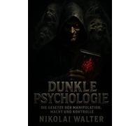 Dunkle Psychologie: Die Gesetze der Manipulation, Macht und Kontrolle: Psychospiele, Verführung & Strategien der unsichtbaren Macht