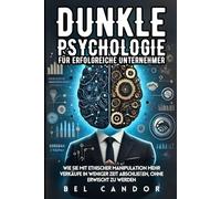 DUNKLE PSYCHOLOGIE FÜR ERFOLGREICHE UNTERNEHMER: Wie Sie mit ethischer Manipulation mehr Verkäufe in WENIGER Zeit abschließen, OHNE erwischt zu werden