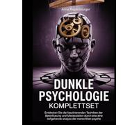Dunkle Psychologie Komplettset: Entdecken Sie die faszinierenden Techniken der Beeinflussung und Manipulation durch eine tiefgehende Analyse der menschlichen Psyche