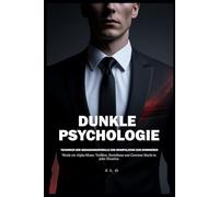 Dunkle Psychologie: Techniken der Gedankenkontrolle und Manipulation zum Dominieren: Werde ein Alpha-Mann: Verführe, Beeinflusse und Gewinne Macht in jeder Situation