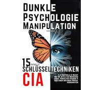 Dunkle Psychologie und Manipulation - 15 enthüllte Schlüsseltechniken der CIA für Kontrolle & Macht: Wie Sie im Alltag Menschen lesen, Verhalten steuern & sich einen unfairen Vorteil verschaffen