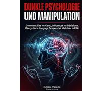 DUNKLE PSYCHOLOGIE UND MANIPULATION: Comment Lire les Gens, Influencer les Décisions, Décrypter le Langage Corporel et Maîtriser la PNL