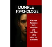 Dunkle Psychologie: Wie man Menschen liest, manipuliert und kontrolliert - ohne dass sie es merken: Beherrschen Sie mentale Manipulation, emotionale Kontrolle, Überzeugungskraft, Körpersprache