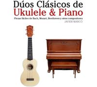Dúos Clásicos De Ukulele & Piano: Piezas Fáciles De Bach, Mozart, Beethoven Y Otros Compositores (En Partitura Y Tablatura)