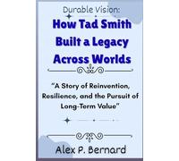 Durable Vision: How Tad Smith Built a Legacy Across Worlds: “A Story of Reinvention, Resilience, and the Pursuit of Long-Term Value”