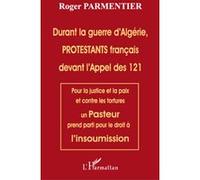 Durant la guerre d'Algérie, PROTESTANTS français devant l'appel des 121 Pour la justice et la paix et contre les tortures un Pasteur prend parti pour le droit à l'insoumission - Roger Parmentier - L'h