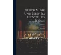 Durch Musik Und Leben Im Dienste Des Ideals; Volume 1