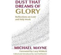 Dust That Dreams of Glory: Reflections on Lent and Holy Week - [Livre en VO] Michael Mayne, Joel W Huffstetler, Lucy Winkett (Auteur)