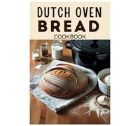 Dutch Oven Bread Cookbook: Effortless Artisan Bread from Your Kitchen