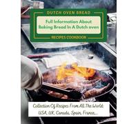 Dutch Oven Bread Recipes Cookbook: Full Information About Baking Bread In A Dutch Oven: Collection Of Recipes From All The World: Usa, Uk, Canada, Spain, France, ...