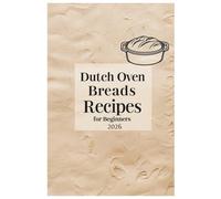 Dutch Oven Breads Recipes for Beginners 2026: From Basic to Beautiful with Foolproof Techniques