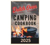 Dutch Oven Camping Cookbook 2025: Cook, Camp, and Savor: Dutch Oven Recipes for the Great Outdoors