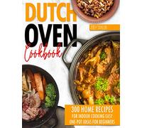 Dutch oven cookbook: 300 Home Recipes For Indoor Cooking. Easy One-Pot Ideas For Beginners