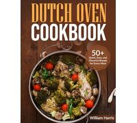 Dutch Oven Cookbook: 50+ Quick, Easy, and Flavorful Breads for Every Meal