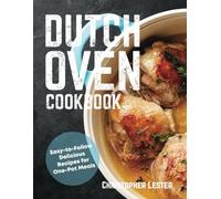 Dutch Oven Cookbook: Easy-to-Follow Delicious Recipes for One-Pot Meals