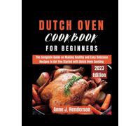 DUTCH OVEN COOKBOOK FOR BEGINNERS: The Complete Guide on Making Healthy and Easy Delicious Recipes to Get You Started with Dutch Oven Cooking