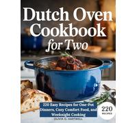 DUTCH OVEN COOKBOOK FOR TWO: 220 Easy Recipes for One-Pot Dinners, Cozy Comfort Food, and Weeknight Cooking
