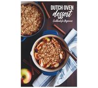 Dutch Oven Dessert Cookbook for Beginners: One-Pot Wonders: Delicious Dutch Oven Desserts Made Easy