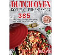 Dutch Oven Kochbuch Für Anfänger: 365 Tage Voller Schmackhafter Rezepte für Ihren Vielseitigsten Topf